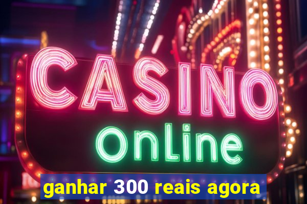 ganhar 300 reais agora